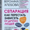 Вероника Хлебова: Сепарация. Как перестать зависеть от других людей