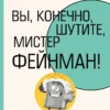 Ричард Фейнман: Вы, конечно, шутите, мистер Фейнман!