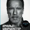 Арнольд Шварценеггер: Будь нужным. Семь правил жизни