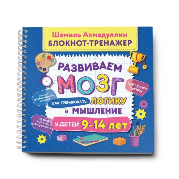 Ахмадуллин, Ахмадуллин: Блокнот-тренажер. Развиваем мозг. Как тренировать логику и мышление у детей 9–14 лет