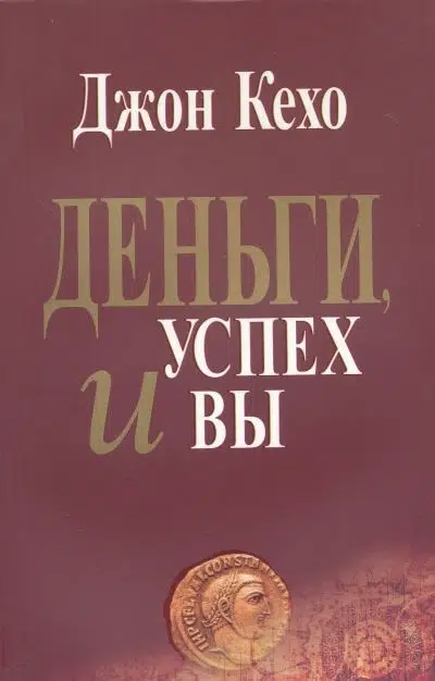 Джон Кехо: Деньги, успех и Вы