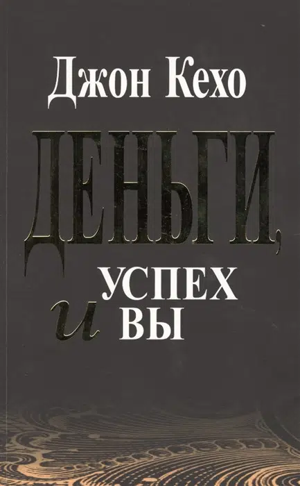 Джон Кехо: Деньги, успех и Вы