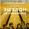 Гузель Яхина: Эшелон на Самарканд