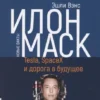Эшли Вэнс: Илон Маск. Tesla, SpaceX и дорога в будущее