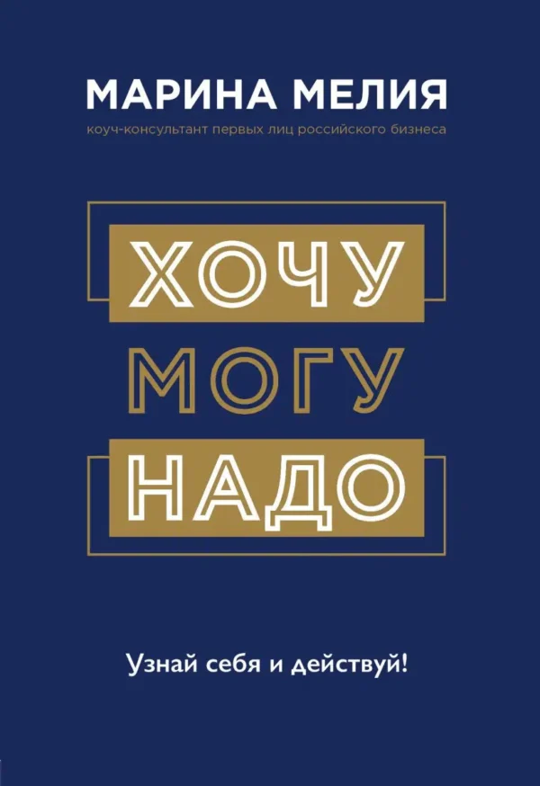 Марина Мелия: Хочу Mогу Надо. Узнай себя и действуй!