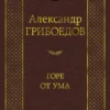 Александр Грибоедов: Горе от ума