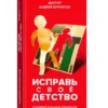 Андрей Курпатов: Исправь свое детство. Универсальные правила