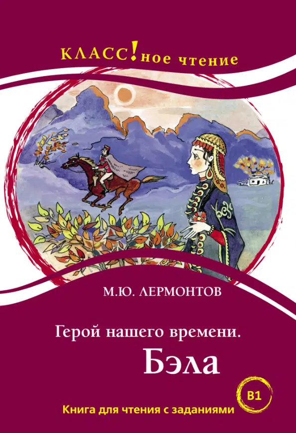 М.Ю. Лермонтов: Герой нашего времени. Бэла. Книга для чтения с заданиями
