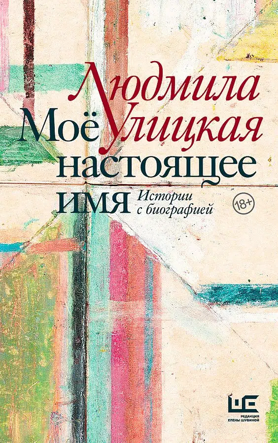 Людмила Улицкая: Мое настоящее имя. Истории с биографией