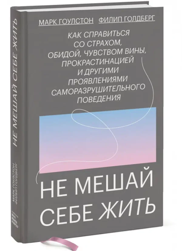 Марк Гоулстон, Филип Голдберг: Не мешай себе жить. Как справиться со страхом, обидой, чувством вины, прокрастинацией