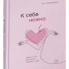 Ольга Примаченко: К себе нежно. Книга о том, как ценить и беречь себя