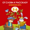 От слова к рассказу (5-6 лет) Развиваем речь