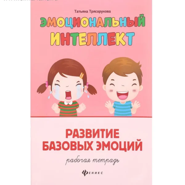 Эмоциональный интеллект. Развитие базовых эмоций. Рабочая тетрадь