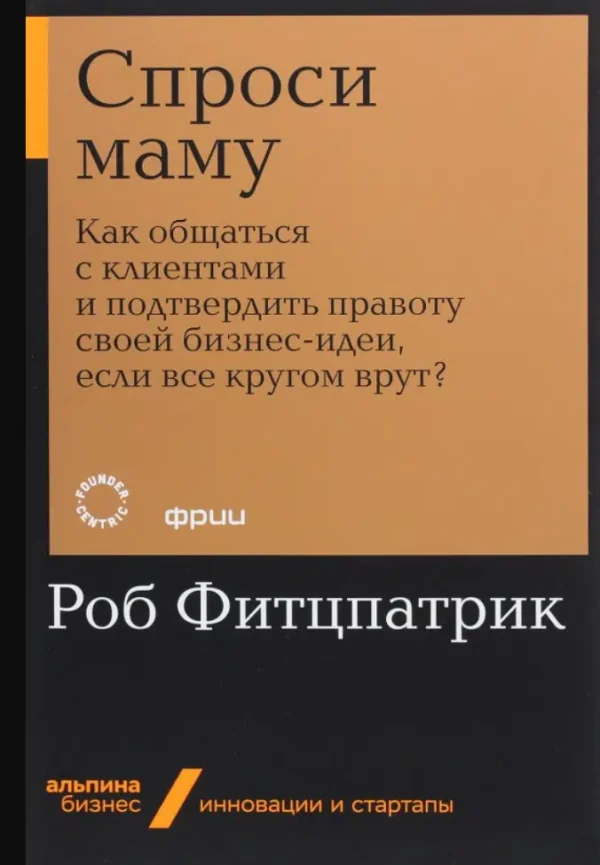 Роб Фитцпатрик: Спроси маму. Как общаться с клиентами и подтвердить правоту своей бизнес-идеи, если все кругом врут?
