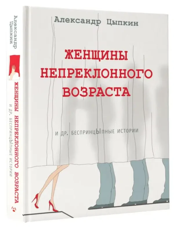 Александр Цыпкин: Женщины непреклонного возраста и др. беспринцыпные истории