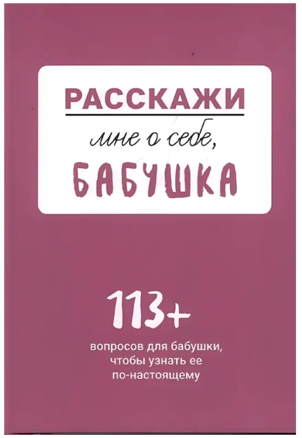 Расскажи мне о себе, бабушка. 113 + вопросов для бабушки, чтобы узнать ее по-настоящему