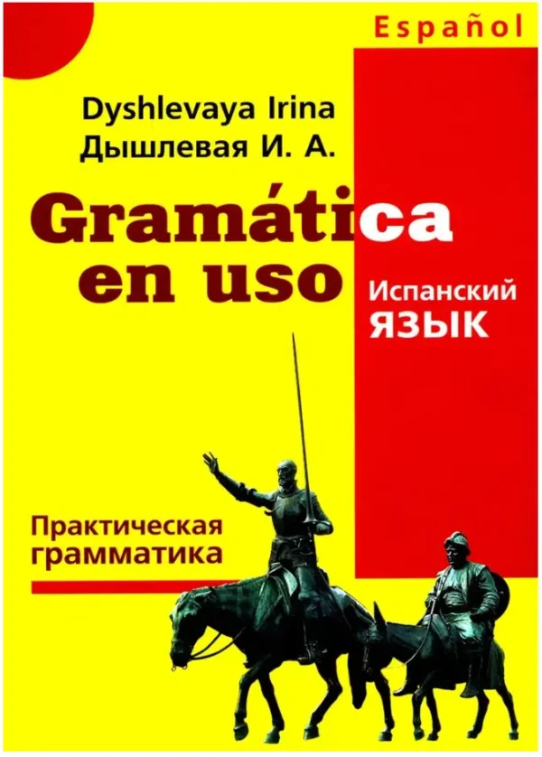 Дышлевая И.А.: Gramatica en uso. Испанский язык. Практическая грамматика