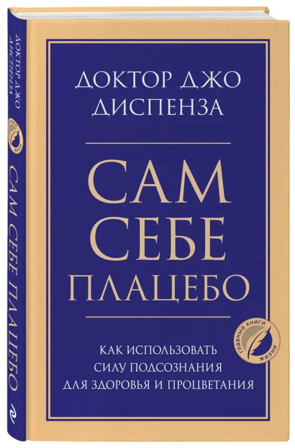 Джо Диспеза: Сам себе плацебо. Как использовать силу подсознания для здоровья и процветания (Главные книги жизни)