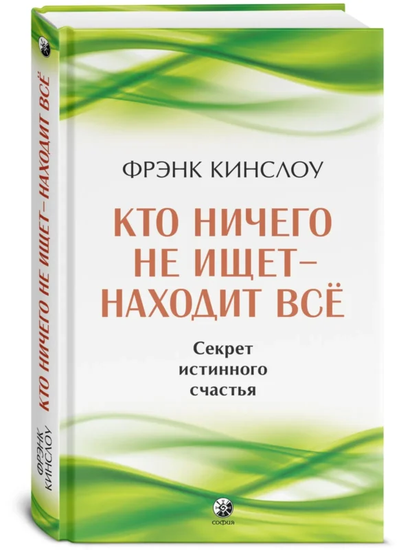 Фрэнк Кинслоу: Кто ничего не ищет - находит все. Секрет истинного счастья