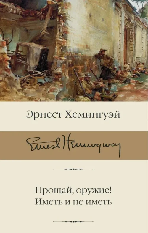 Эрнест Хемингуэй: Прощай, оружие! Иметь и не иметь