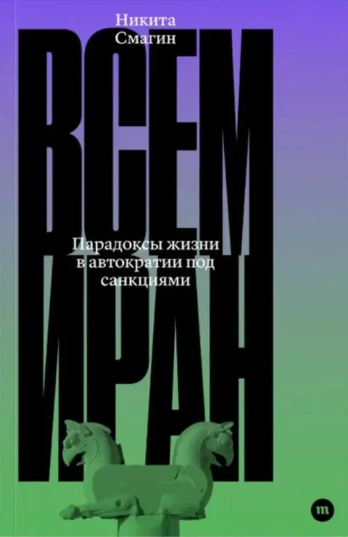 Никита Смагин: Всем Иран. Парадоксы жизни в автократии под санкциями