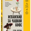 Ирина Данилкова: Испанский за чашкой кофе. Учи, когда удобно тебе